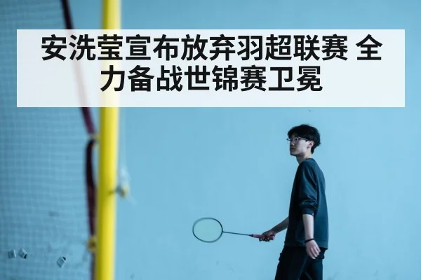 安洗莹宣布放弃羽超联赛 全力备战世锦赛卫冕